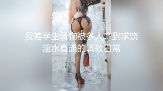 反差学生母狗被多人艹到求饶淫水直流的调教日常