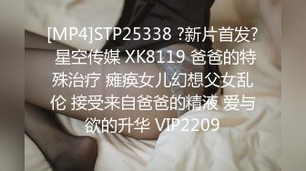 [MP4]STP25338 ?新片首发? 星空传媒 XK8119 爸爸的特殊治疗 瘫痪女儿幻想父女乱伦 接受来自爸爸的精液 爱与欲的升华 VIP2209