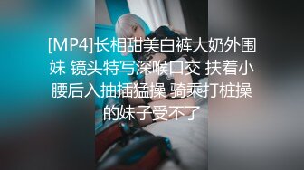 [MP4]长相甜美白裤大奶外围妹 镜头特写深喉口交 扶着小腰后入抽插猛操 骑乘打桩操的妹子受不了