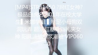 [MP4]STP31450 ?网红女神? 极品白虎名器01年在校大学生▌米娜学姐 ▌丝足小母狗双洞玩弄 超淫肛塞铃铛乳夹女神 阳具速插爆浆潮喷 VIP0600