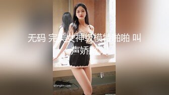 无码 完美女神级模特啪啪 叫声娇嫩