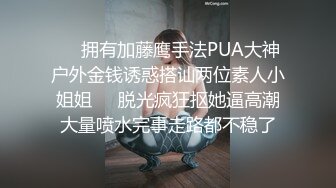 ☀️拥有加藤鹰手法PUA大神户外金钱诱惑搭讪两位素人小姐姐☀️脱光疯狂抠她逼高潮大量喷水完事走路都不稳了