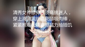 清秀女神修身气质高挑迷人，穿上滑嫩黑丝跪爬舔吸肉棒，紧紧抱着抚摸摩擦猛力抽插饥渴吟叫