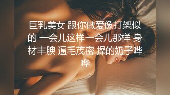 巨乳美女 跟你做爱像打架似的 一会儿这样一会儿那样 身材丰腴 逼毛茂密 操的奶子哗哗