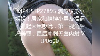 [MP4]STP27895 满身纹身小姐姐！居家和精神小男友操逼！抓起大屌吸吮，第一视角后入美臀，最后冲刺无套内射 VIP0600