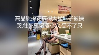 高品质探花搞得太猛妹子被操哭,往死里爆插小穴,受不了只能口爆