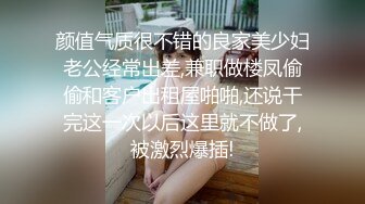 颜值气质很不错的良家美少妇老公经常出差,兼职做楼凤偷偷和客户出租屋啪啪,还说干完这一次以后这里就不做了,被激烈爆插!