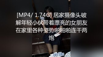 [MP4/ 1.74G] 居家摄像头破解年轻小伙带着漂亮的女朋友在家里各种姿势啪啪啪连干两炮