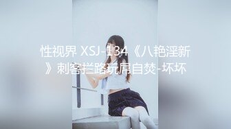 性视界 XSJ-134《八艳淫新》刺客拦路玩屌自焚-坏坏