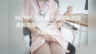 MKMP-555 找三個黑絲美腿美妹按摩4P幹穴爽到射進去(AI破壞版)