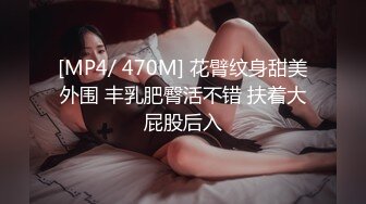 [MP4/ 470M] 花臂纹身甜美外围 丰乳肥臀活不错 扶着大屁股后入