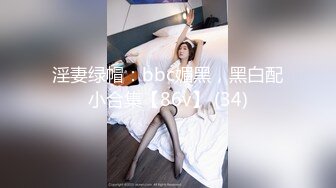 淫妻绿帽：bbc媚黑，黑白配小合集【86v】 (34)