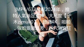 [MP4/633MB]2024年，推特人氣絲足女神，大尺度【子木zimuli0】，超清4K，啪啪，禦姐眼鏡反差，粉穴無套狂插