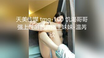 天美传媒 tmg-100 饥渴哥哥强上性感的直播主妹妹-温芮欣