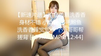 【新速片遞】偷窥美眉洗香香 身材不错 小娇乳 多毛鲍鱼 洗香香睡觉觉 少个小哥哥帮搓背 [559MB/MP4/12:44]