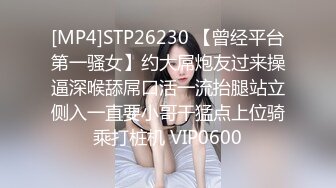 [MP4]STP26230 【曾经平台第一骚女】约大屌炮友过来操逼深喉舔屌口活一流抬腿站立侧入一直要小哥干猛点上位骑乘打桩机 VIP0600