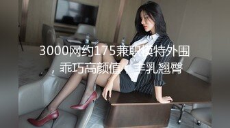 3000网约175兼职模特外围，乖巧高颜值，丰乳翘臀