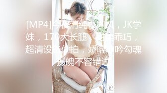 [MP4]今夜清纯校园风，JK学妹，170大长腿，甜美乖巧，超清设备偷拍，娇喘呻吟勾魂摄魄不容错过