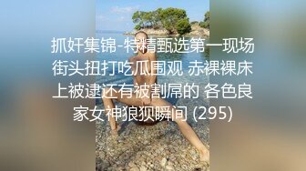 抓奸集锦-特精甄选第一现场街头扭打吃瓜围观 赤裸裸床上被逮还有被割屌的 各色良家女神狼狈瞬间 (295)