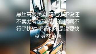 黑丝高跟美眉 鸡吧小不说还不卖力有这样操逼的 啊啊不行了快射 不行你不是说要快点 身材苗条