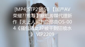 [MP4]STP25850 【国产AV荣耀??推荐】麻豆传媒代理新作『天上人间』二部曲OS-004《骚包酒女3P被干到狂喷水》 VIP2209