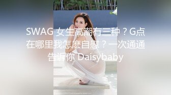 SWAG 女生高潮有三种？G点在哪里我怎麽自慰？一次通通告诉你 Daisybaby