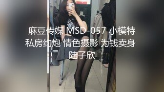 麻豆传媒 MSD-057 小模特私房约炮 情色摄影 为钱卖身 陆子欣