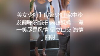 美女少妇】良家少妇 家中沙发前啪啪偷拍 风骚妩媚 一颦一笑尽是风情 倒立口交 激情四射