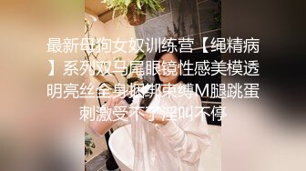 最新母狗女奴训练营【绳精病】系列双马尾眼镜性感美模透明亮丝全身捆绑束缚M腿跳蛋刺激受不了淫叫不停