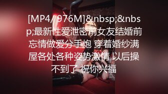 [MP4/ 976M]&nbsp;&nbsp;最新性爱泄密前女友结婚前忘情做爱分手炮 穿着婚纱满屋各处各种姿势激情 以后操不到了 祝你兴福