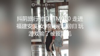 抖阴旅行射 DYTM010 走进福建安溪 女神伊婉玲回归 玩游戏输了被拔阴毛