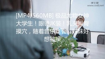 [MP4/560MB] 极品尤物女神大学生！眼镜JK装！乳夹抖臀摸穴，随着音乐摆臀，妹妹好想被操