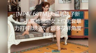 [MP4/ 687M]大眼萌妹子新人面孔露脸啪啪女上位无套暴力打桩战粉穴，超多花样角度刺激