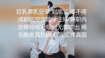 巨乳美乳分享 到底了 疼不疼 成都航空学院学生妹 兼职内衣模特被潜规则无套输出 稀毛鲍鱼真粉嫩 巨乳双峰真圆润