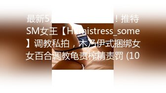 最新5月无水首发福利！推特SM女王【Hkmistress_some】调教私拍，木乃伊式捆绑女女百合调教龟责榨精责罚 (10)