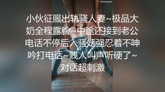 小伙征服出轨骚人妻~极品大奶全程露脸~中途还接到老公电话不停后入骚婊强忍着不呻吟打电话~贱人叫声听硬了~对话超刺激