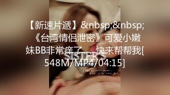 【新速片遞】&nbsp;&nbsp; 《台湾情侣泄密》可爱小嫩妹BB非常痒了❤️快来帮帮我[548M/MP4/04:15]