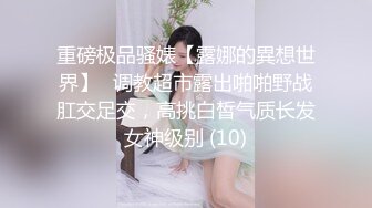 重磅极品骚婊【露娜的異想世界】✨调教超市露出啪啪野战肛交足交，高挑白皙气质长发女神级别 (10)