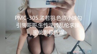 PMC-305.孟若羽.色欲小妹勾引亲哥哥.生性淫贱乱伦求操.蜜桃影像传媒