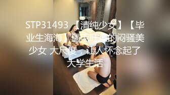 STP31493 【清纯少女】【毕业生海海】逼毛旺盛的闷骚美少女 大尺度，让人怀念起了大学生活