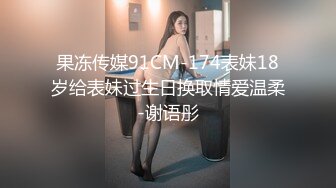 果冻传媒91CM-174表妹18岁给表妹过生日换取情爱温柔-谢语彤