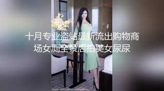 十月专业盗站最新流出购物商场女厕全景后拍美女尿尿