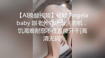 【AI换脸视频】杨颖 Angelababy 跟老外邻居借洗衣机，饥渴难耐忍不住直接开干[高清无码]