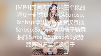 [MP4]完美无毛粉穴三个极品骚女一起秀极其淫荡&nbsp;&nbsp;拿出假屌叠罗汉互插&nbsp;&nbsp;情趣椅子骑乘抽插&nbsp;&nbsp;69姿势舔弄粉逼互相吸奶子