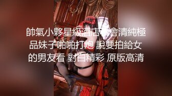 帥氣小夥星級酒店私會清純極品妹子啪啪打炮 說要拍給女的男友看 對白精彩 原版高清