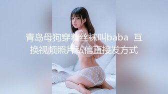 青岛母狗穿着丝袜叫baba  互换视频照片私信直接发方式