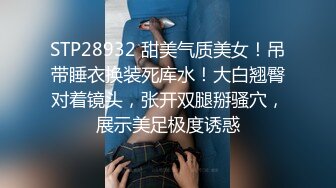 STP28932 甜美气质美女！吊带睡衣换装死库水！大白翘臀对着镜头，张开双腿掰骚穴，展示美足极度诱惑