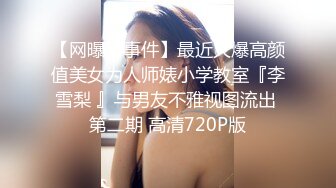 【网曝门事件】最近火爆高颜值美女为人师婊小学教室『李雪梨 』与男友不雅视图流出 第二期 高清720P版