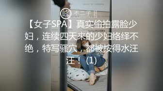 【女子SPA】真实偷拍露脸少妇，连续四天来的少妇络绎不绝，特写骚穴，都被按得水汪汪！ (1)