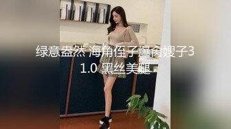 绿意盎然 海角侄子爆肏嫂子31.0 黑丝美腿